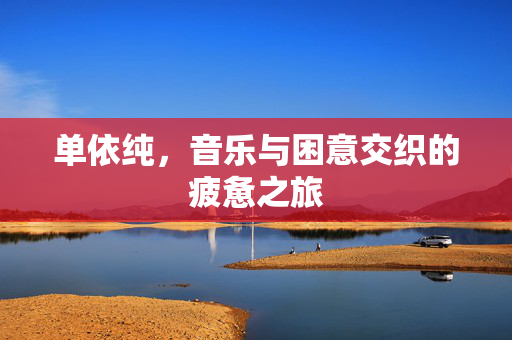 单依纯，音乐与困意交织的疲惫之旅
