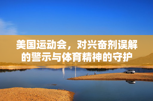 美国运动会，对兴奋剂误解的警示与体育精神的守护