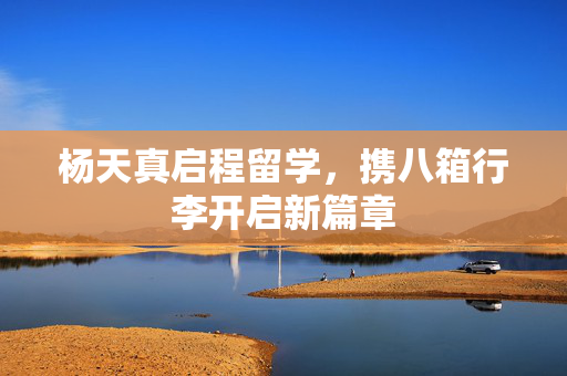 杨天真启程留学，携八箱行李开启新篇章