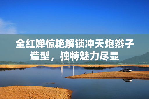 全红婵惊艳解锁冲天炮辫子造型，独特魅力尽显