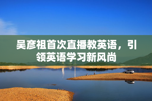 吴彦祖首次直播教英语，引领英语学习新风尚