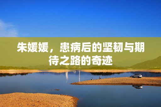 朱媛媛，患病后的坚韧与期待之路的奇迹