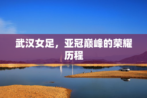 武汉女足，亚冠巅峰的荣耀历程