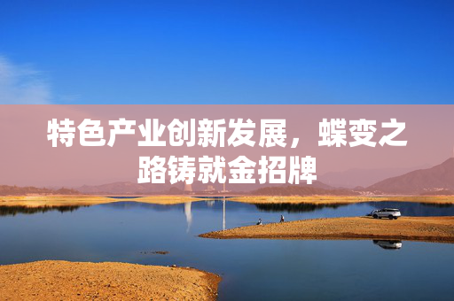 特色产业创新发展，蝶变之路铸就金招牌