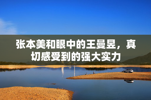张本美和眼中的王曼昱，真切感受到的强大实力