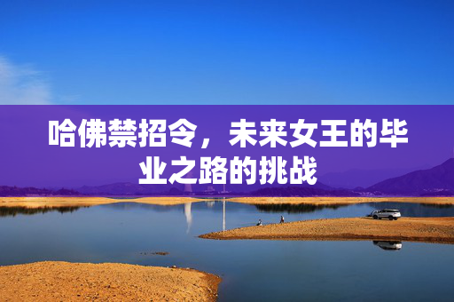 哈佛禁招令，未来女王的毕业之路的挑战
