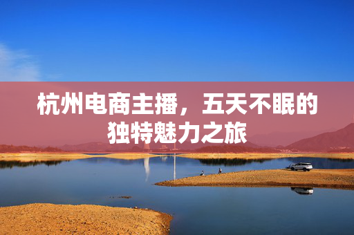 杭州电商主播，五天不眠的独特魅力之旅