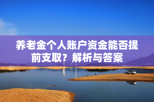 养老金个人账户资金能否提前支取？解析与答案