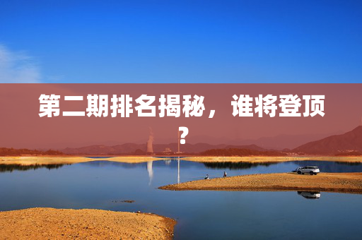 第二期排名揭秘，谁将登顶？