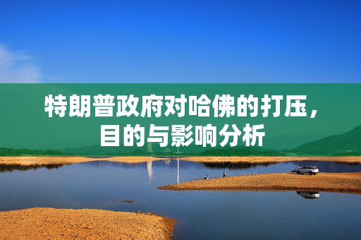 特朗普政府对哈佛的打压，目的与影响分析