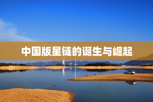 中国版星链的诞生与崛起