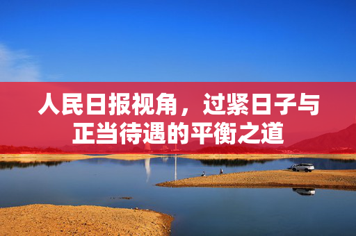 人民日报视角，过紧日子与正当待遇的平衡之道