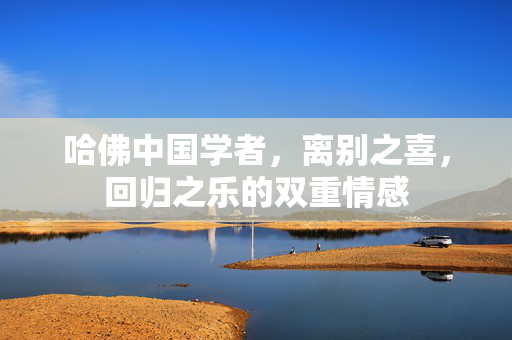 哈佛中国学者，离别之喜，回归之乐的双重情感