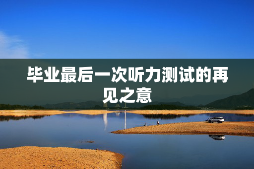 毕业最后一次听力测试的再见之意
