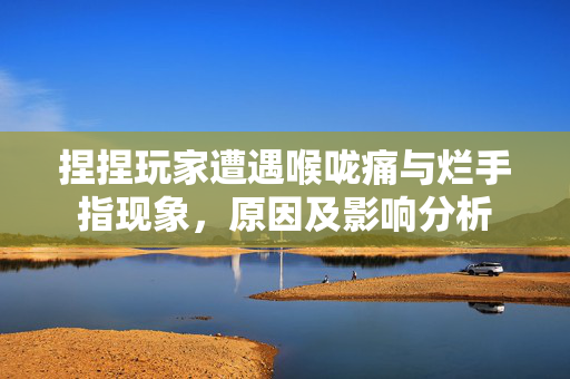 捏捏玩家遭遇喉咙痛与烂手指现象，原因及影响分析