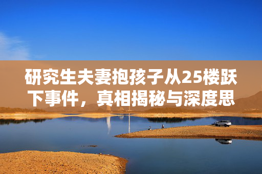 研究生夫妻抱孩子从25楼跃下事件，真相揭秘与深度思考