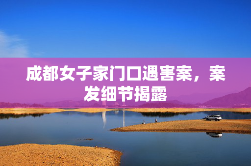 成都女子家门口遇害案，案发细节揭露
