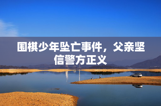 围棋少年坠亡事件，父亲坚信警方正义