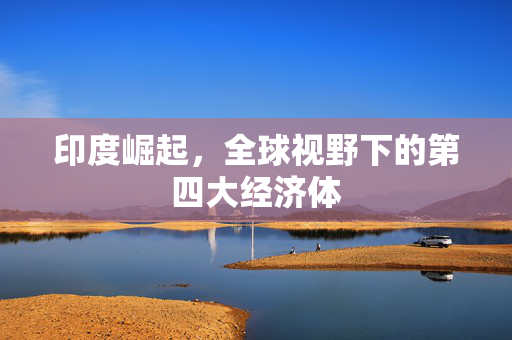 印度崛起，全球视野下的第四大经济体