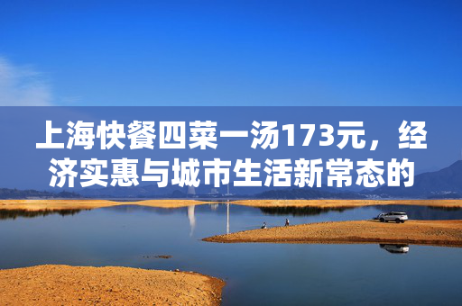 上海快餐四菜一汤173元，经济实惠与城市生活新常态的体现