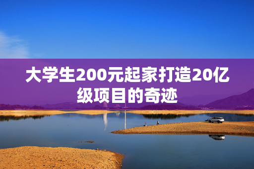 大学生200元起家打造20亿级项目的奇迹