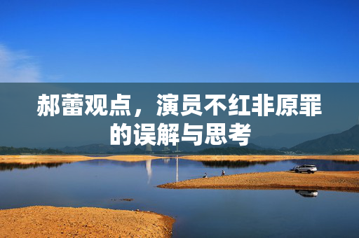 郝蕾观点，演员不红非原罪的误解与思考