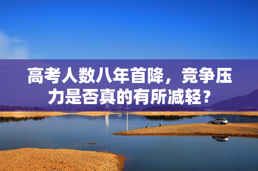 高考人数八年首降，竞争压力是否真的有所减轻？