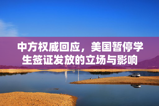 中方权威回应，美国暂停学生签证发放的立场与影响