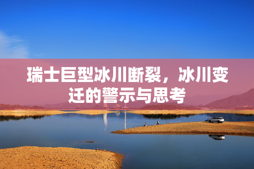 瑞士巨型冰川断裂，冰川变迁的警示与思考