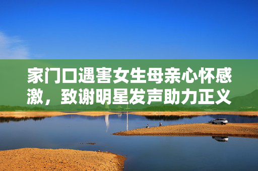 家门口遇害女生母亲心怀感激，致谢明星发声助力正义