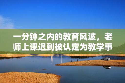 一分钟之内的教育风波，老师上课迟到被认定为教学事故的探讨