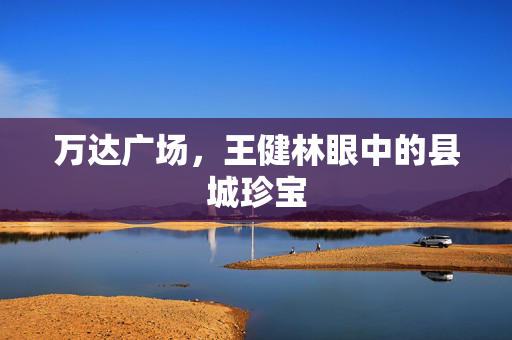 万达广场，王健林眼中的县城珍宝