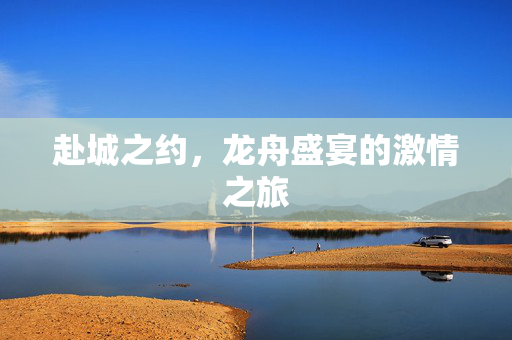 赴城之约，龙舟盛宴的激情之旅