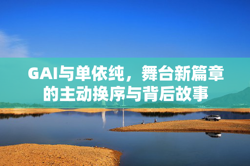 GAI与单依纯，舞台新篇章的主动换序与背后故事