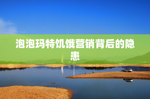 泡泡玛特饥饿营销背后的隐患