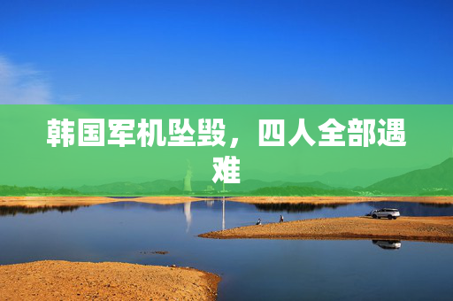 韩国军机坠毁，四人全部遇难