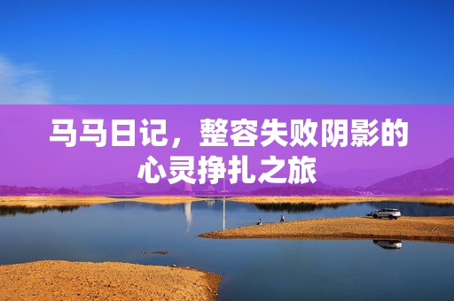 马马日记，整容失败阴影的心灵挣扎之旅