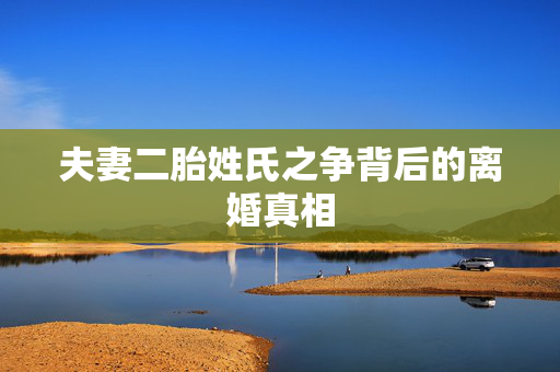 夫妻二胎姓氏之争背后的离婚真相