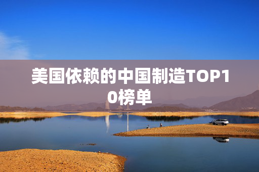 美国依赖的中国制造TOP10榜单