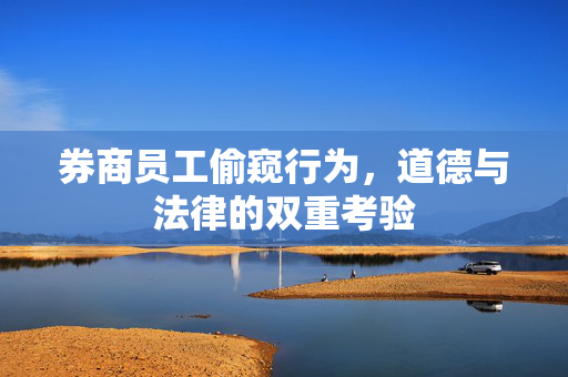 券商员工偷窥行为，道德与法律的双重考验