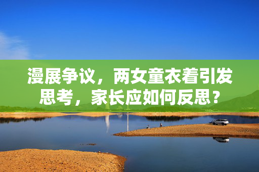 漫展争议，两女童衣着引发思考，家长应如何反思？