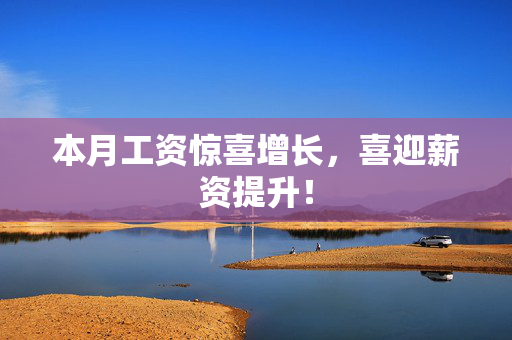 本月工资惊喜增长，喜迎薪资提升！