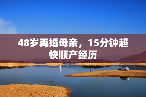 48岁再婚母亲，15分钟超快顺产经历