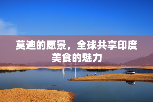 莫迪的愿景，全球共享印度美食的魅力