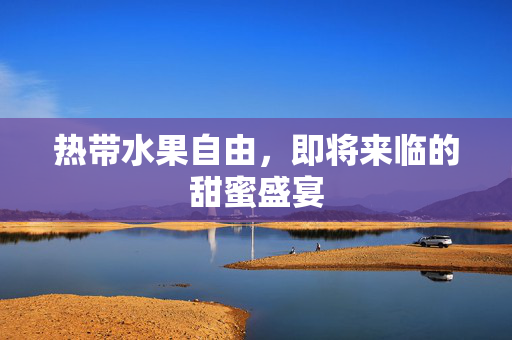 热带水果自由，即将来临的甜蜜盛宴