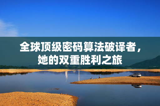 全球顶级密码算法破译者，她的双重胜利之旅