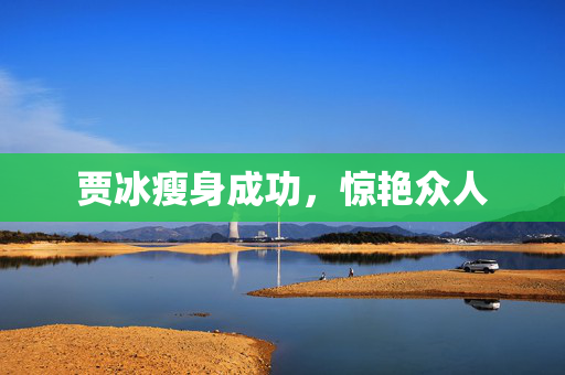贾冰瘦身成功，惊艳众人