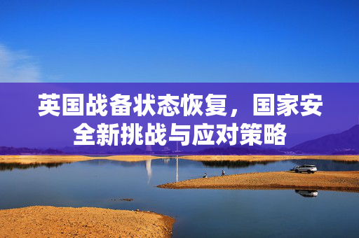 英国战备状态恢复，国家安全新挑战与应对策略