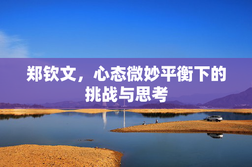 郑钦文，心态微妙平衡下的挑战与思考