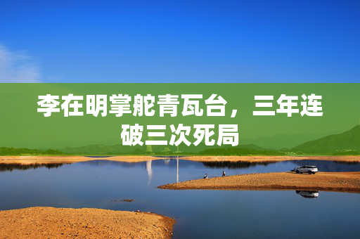 李在明掌舵青瓦台，三年连破三次死局